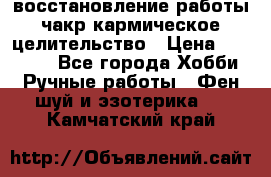 восстановление работы чакр кармическое целительство › Цена ­ 10 000 - Все города Хобби. Ручные работы » Фен-шуй и эзотерика   . Камчатский край